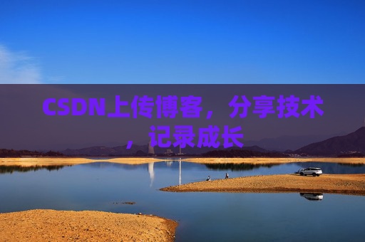 CSDN上传博客，分享技术，记录成长
