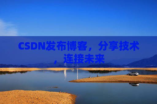 CSDN发布博客，分享技术，连接未来