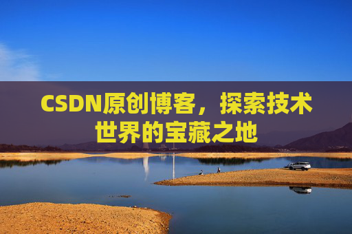 CSDN原创博客，探索技术世界的宝藏之地