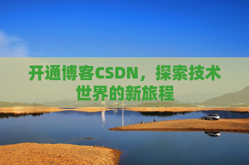 开通博客CSDN，探索技术世界的新旅程